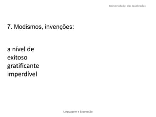 Universidade das Quebradas




7. Modismos, invenções:


a nível de
exitoso
gratificante
imperdível




                   Linguagem e Expressão
 