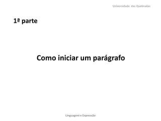 Universidade das Quebradas




1ª parte




       Como iniciar um parágrafo




               Linguagem e Expressão
 