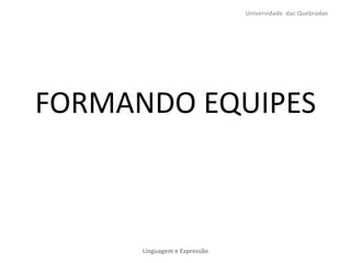 Universidade das Quebradas




FORMANDO EQUIPES



      Linguagem e Expressão
 