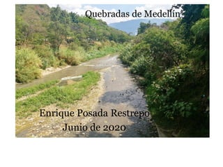 Enrique Posada Restrepo
Junio de 2020
Quebradas de Medellín
 