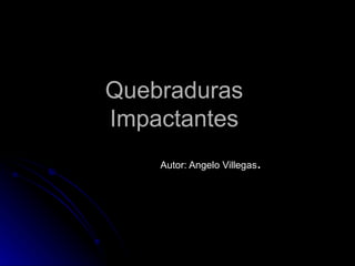 Quebraduras  Impactantes  Autor: Angelo Villegas .  
