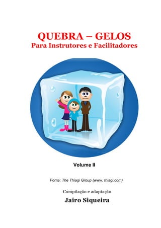 QUEBRA – GELOS
Para Instrutores e Facilitadores
Volume II
Fonte: The Thiagi Group (www. thiagi.com)
Compilação e adaptação
Jairo Siqueira
 