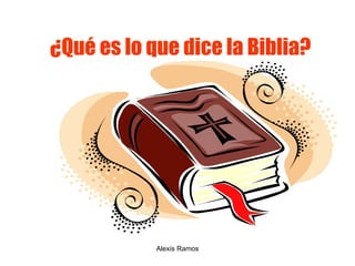 ¿Qué es lo que dice la Biblia? Alexis Ramos 