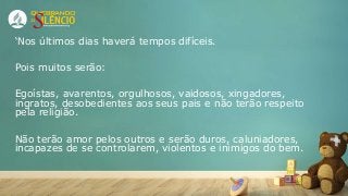 3
‘Nos últimos dias haverá tempos difíceis.
Pois muitos serão:
Egoístas, avarentos, orgulhosos, vaidosos, xingadores,
ingr...