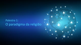Palestra 1:
O paradigma da religião
 