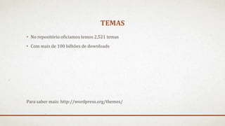 TEMAS
• No repositório oficiamos temos 2,521 temas
• Com mais de 100 bilhões de downloads
Para saber mais: http://wordpress.org/themes/
 