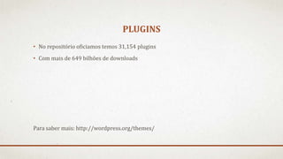 PLUGINS
• No repositório oficiamos temos 31,154 plugins
• Com mais de 649 bilhões de downloads
Para saber mais: http://wordpress.org/themes/
 