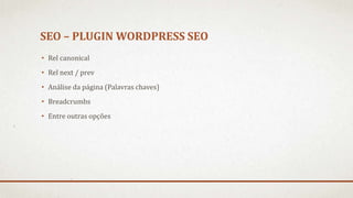 SEO – PLUGIN WORDPRESS SEO
• Rel canonical
• Rel next / prev
• Análise da página (Palavras chaves)
• Breadcrumbs
• Entre outras opções
 