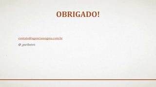 OBRIGADO!
contato@agenciamagma.com.br
@_psribeiro
 