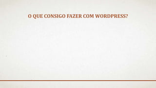 O QUE CONSIGO FAZER COM WORDPRESS?
 