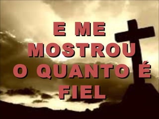 E MEE ME
MOSTROUMOSTROU
O QUANTO ÉO QUANTO É
FIELFIEL
 