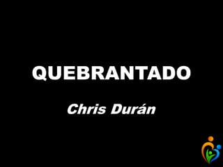 QUEBRANTADO
Chris Durán
 