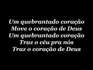 Um quebrantado coração Move o coração de Deus Um quebrantado coração Traz o céu pra nós Traz o coração de Deus 