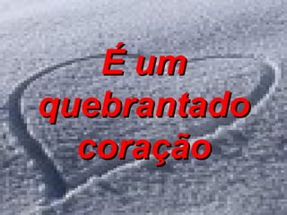 É um quebrantado coração 