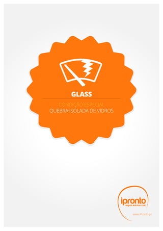 GLASS
   CONDIÇÃO ESPECIAL
QUEBRA ISOLADA DE VIDROS




                           www.iPronto.pt
 