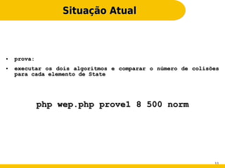 Situação Atual



●   prova:
●   executar os dois algoritmos e comparar o número de colisões
    para cada elemento de State




             php wep.php prove1 8 500 norm




                                                             11
 