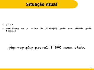 Situação Atual



●   prova:
●   verificar   se   o   valor   de   State[E]   pode   ser   obtido   pela
    fórmula




     php wep.php prove1 8 500 norm state




                                                                         13
 