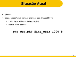 Situação Atual

●   prova:
●   para encontrar novas chaves com State[1]=1
     –   1000 tentativas (aleatório)
     –   chave com tam=5


             php wep.php find_weak 1000 5




                                                 19
 