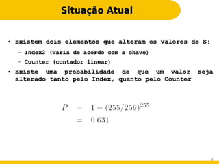 Situação Atual

●   Existem dois elementos que alteram os valores de S:
    –   Index2 (varia de acordo com a chave)
    –   Counter (contador linear)
●   Existe uma probabilidade de que um valor seja
    alterado tanto pelo Index, quanto pelo Counter




                                                          7
 