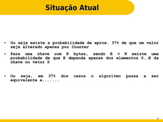 Situação Atual



●   Ou seja existe a probabilidade de aprox. 37% de que um valor
    seja alterado apenas por Counter
●   Para uma chave com K bytes, sendo E < K existe uma
    probabilidade de que E dependa apenas dos elementos 0..E da
    chave no vetor S


●   Ou seja, em 37% dos      casos   o   algoritmo   passa   a   ser
    equivalente a.......




                                                                   8
 