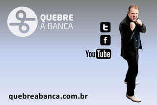 @quebreabanca    QuebreaBanca




www.quebreabanca.com.br
 