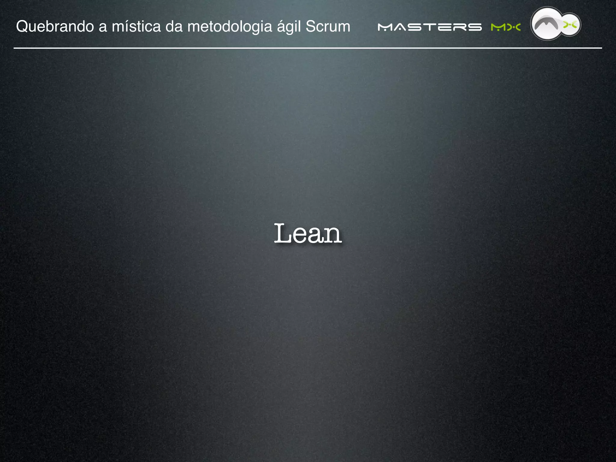 Quebrando a mística da metodologia ágil Scrum!   MAsters MX




                                  Lean
 