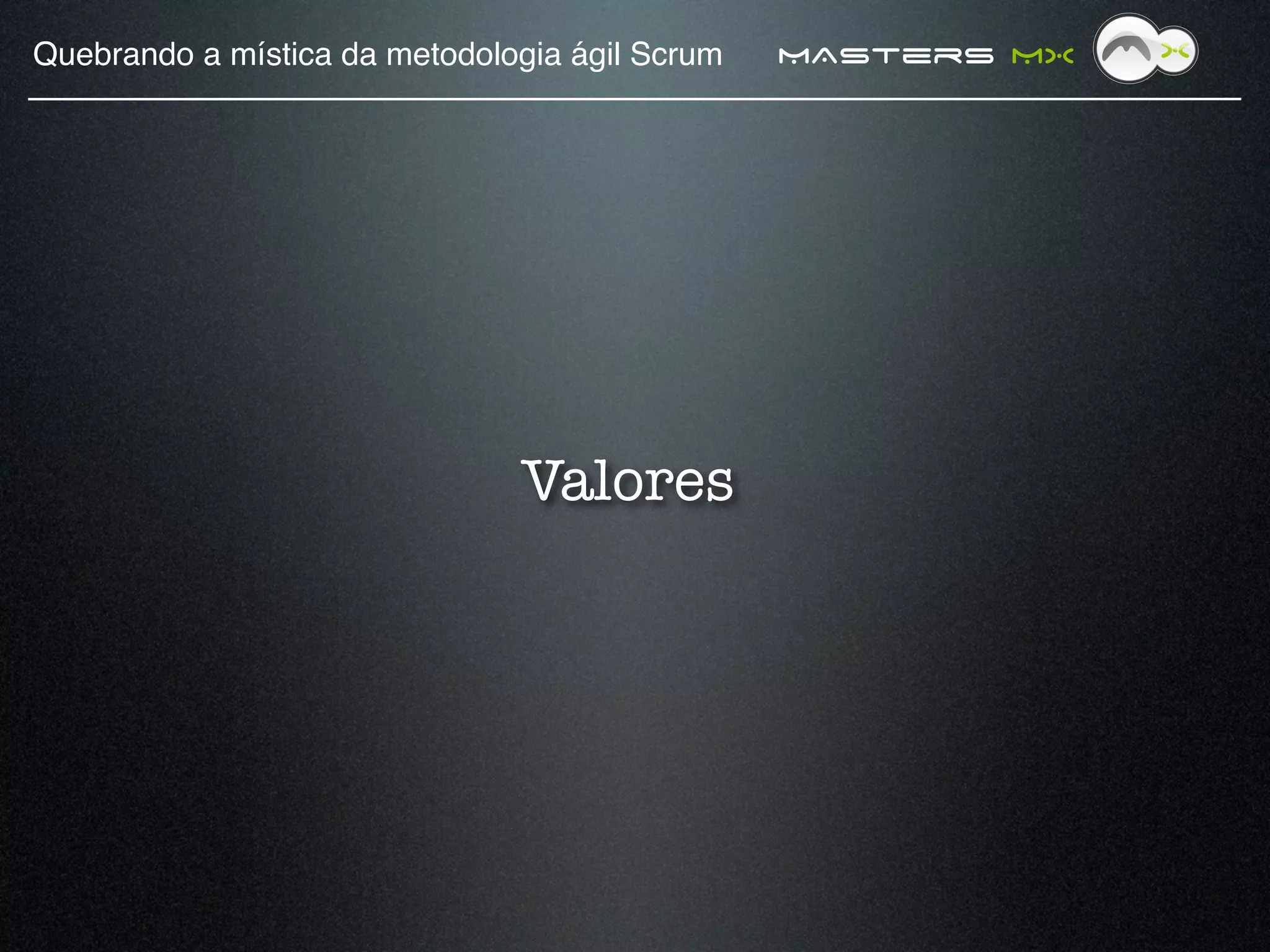 Quebrando a mística da metodologia ágil Scrum!   MAsters MX




                                Valores
 