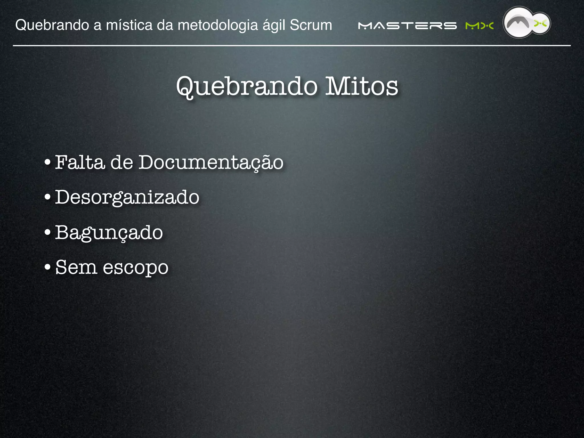 Quebrando a mística da metodologia ágil Scrum!   MAsters MX



                      Quebrando Mitos

   • Falta de Documentação
   • Desorganizado
   • Bagunçado 
   • Sem escopo
 