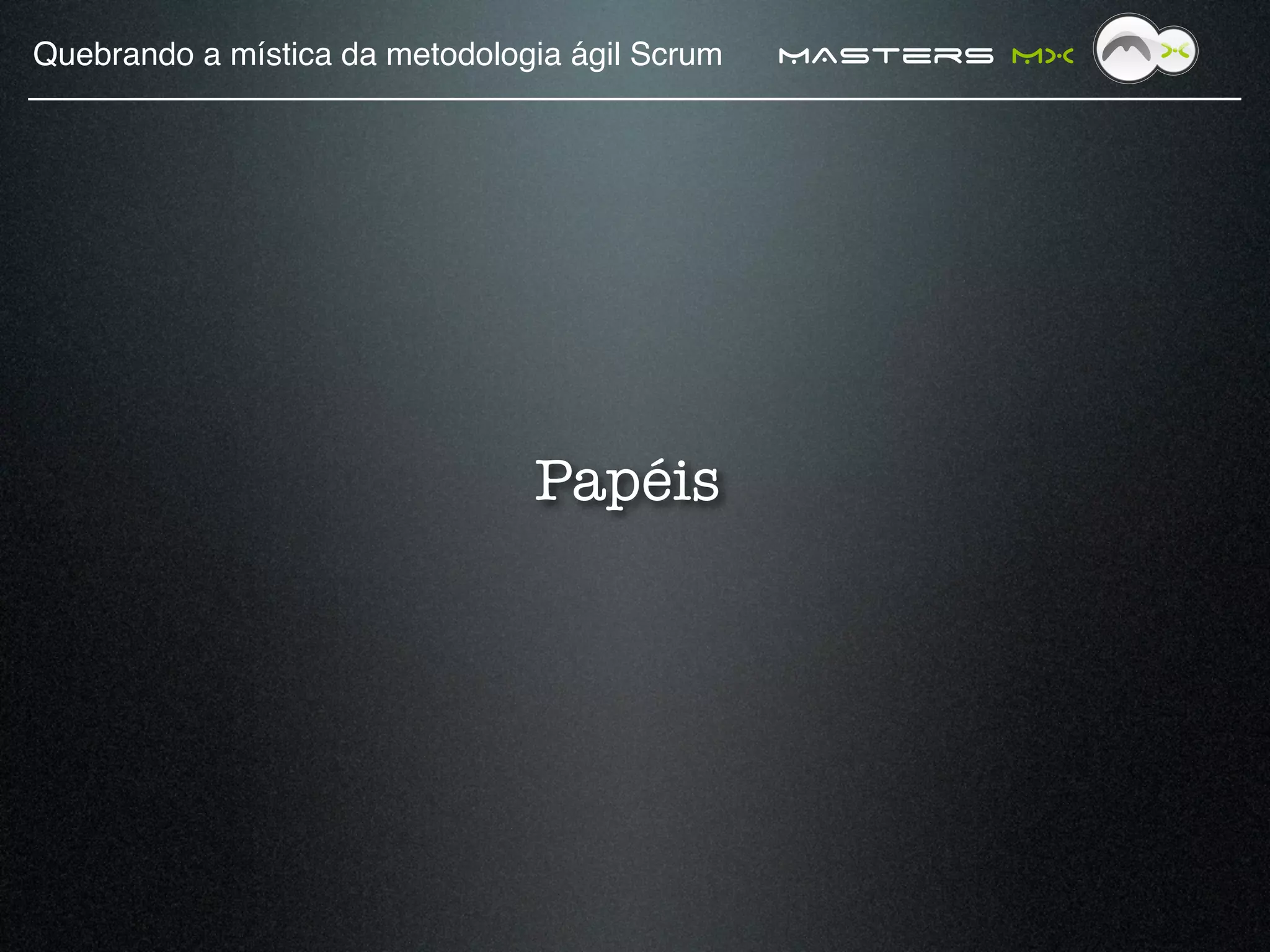 Quebrando a mística da metodologia ágil Scrum!   MAsters MX




                                 Papéis
 