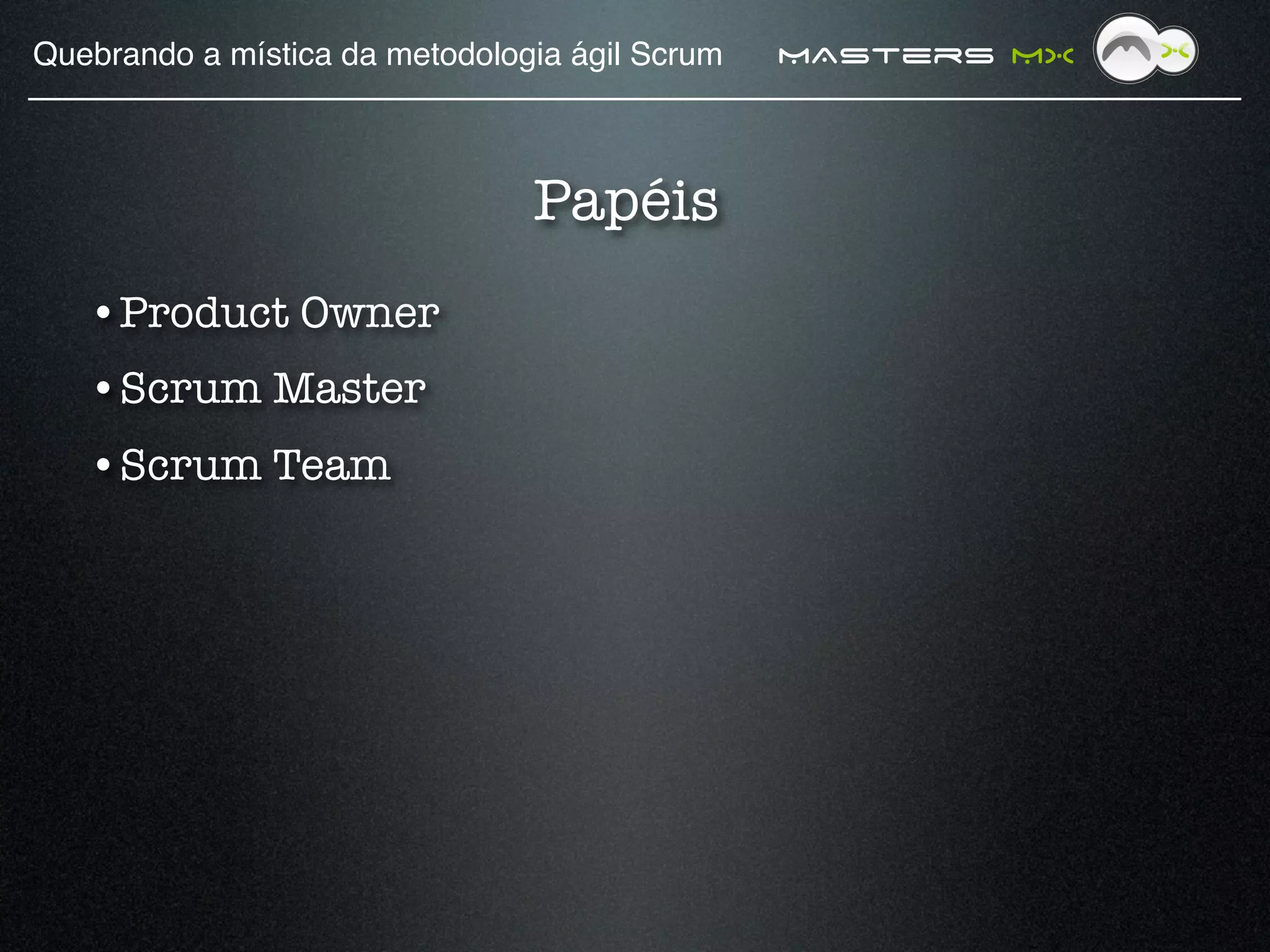 Quebrando a mística da metodologia ágil Scrum!   MAsters MX



                                Papéis
   • Product Owner
   • Scrum Master
   • Scrum Team
 