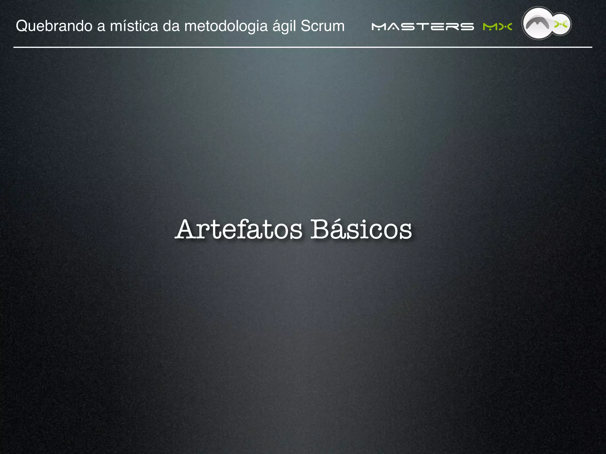 Quebrando a mística da metodologia ágil Scrum!   MAsters MX




                     Artefatos Básicos
 