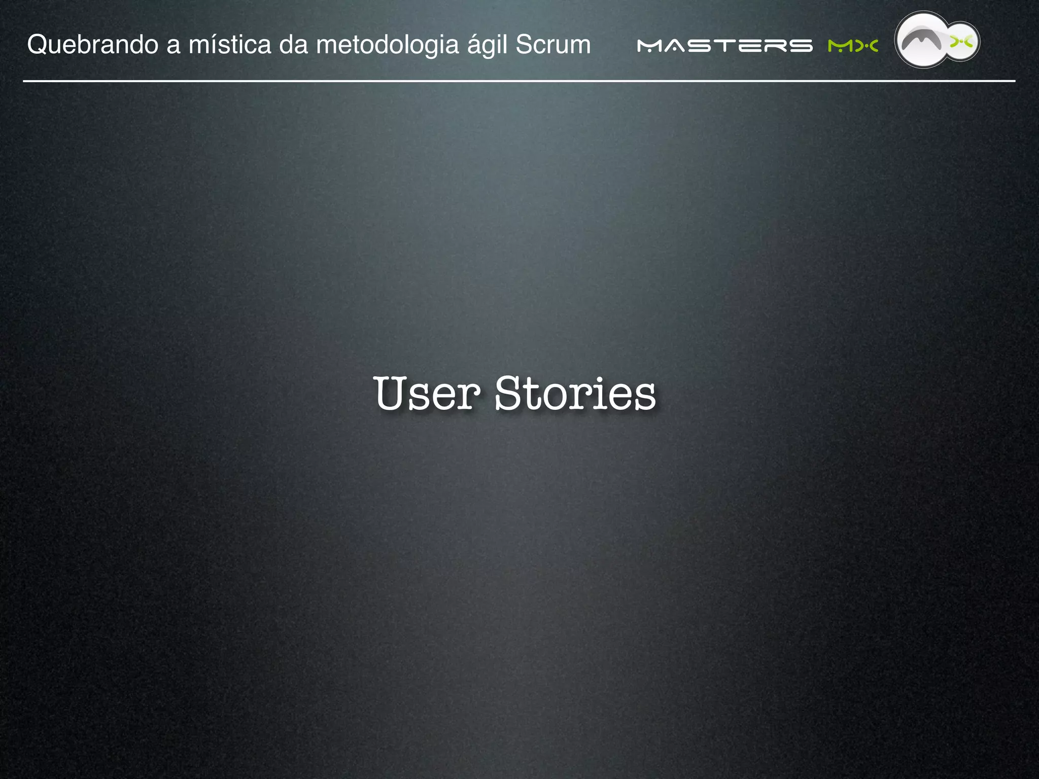 Quebrando a mística da metodologia ágil Scrum!   MAsters MX




                           User Stories
 