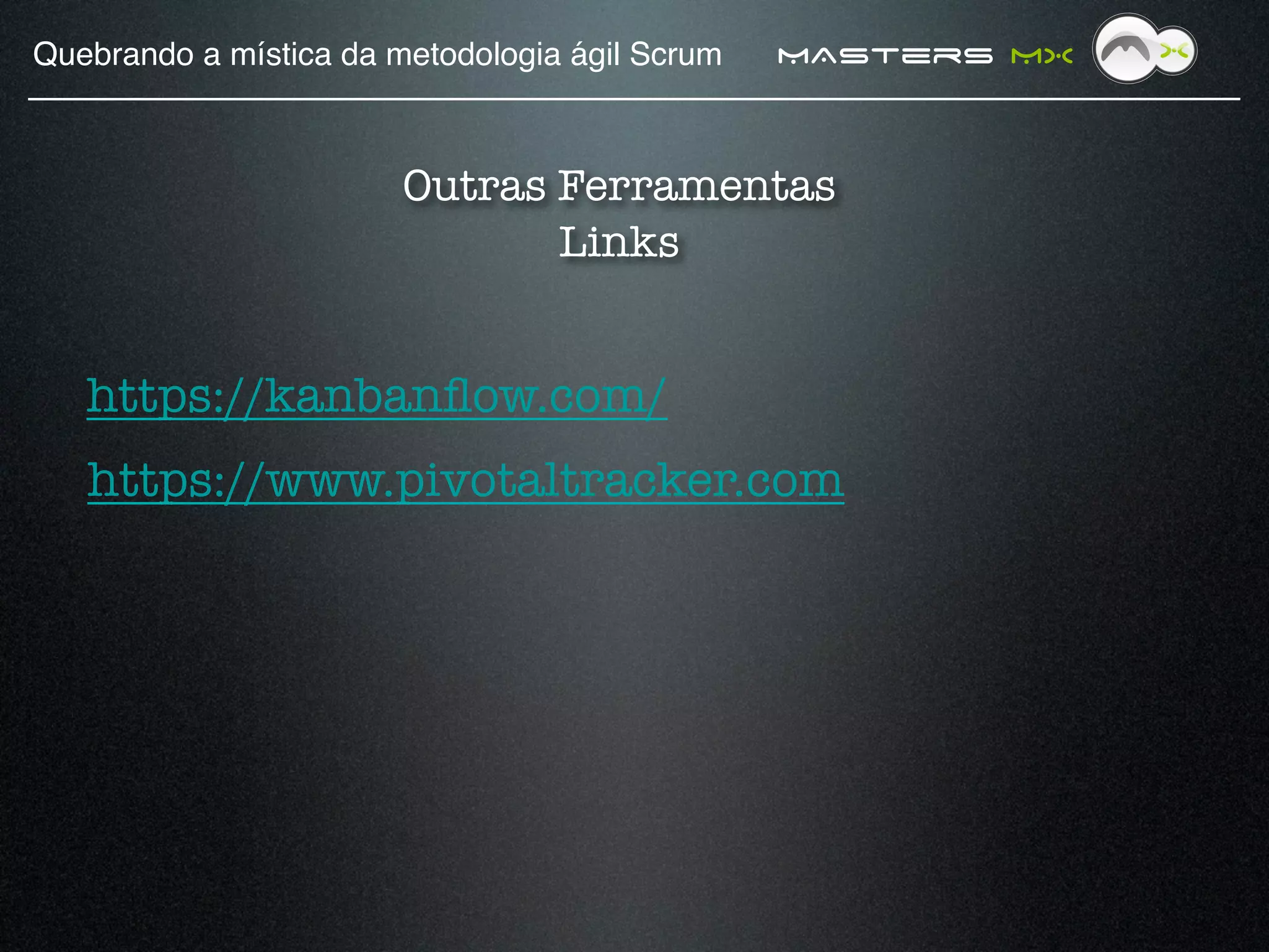 Quebrando a mística da metodologia ágil Scrum!   MAsters MX


                        Outras Ferramentas
                               Links
                               

   https://kanbanﬂow.com/
   https://www.pivotaltracker.com
 