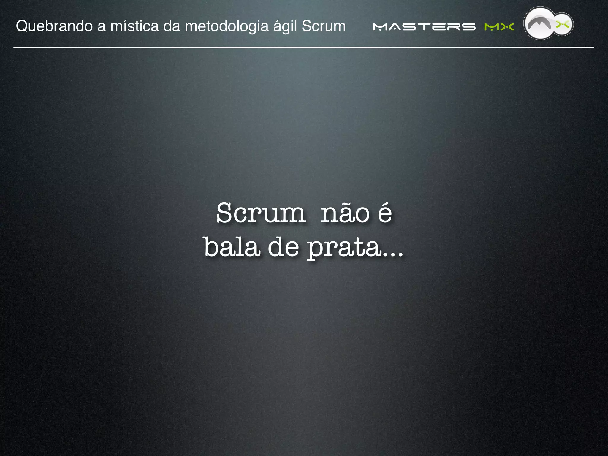 Quebrando a mística da metodologia ágil Scrum!   MAsters MX




                          Scrum não é
                         bala de prata...
 