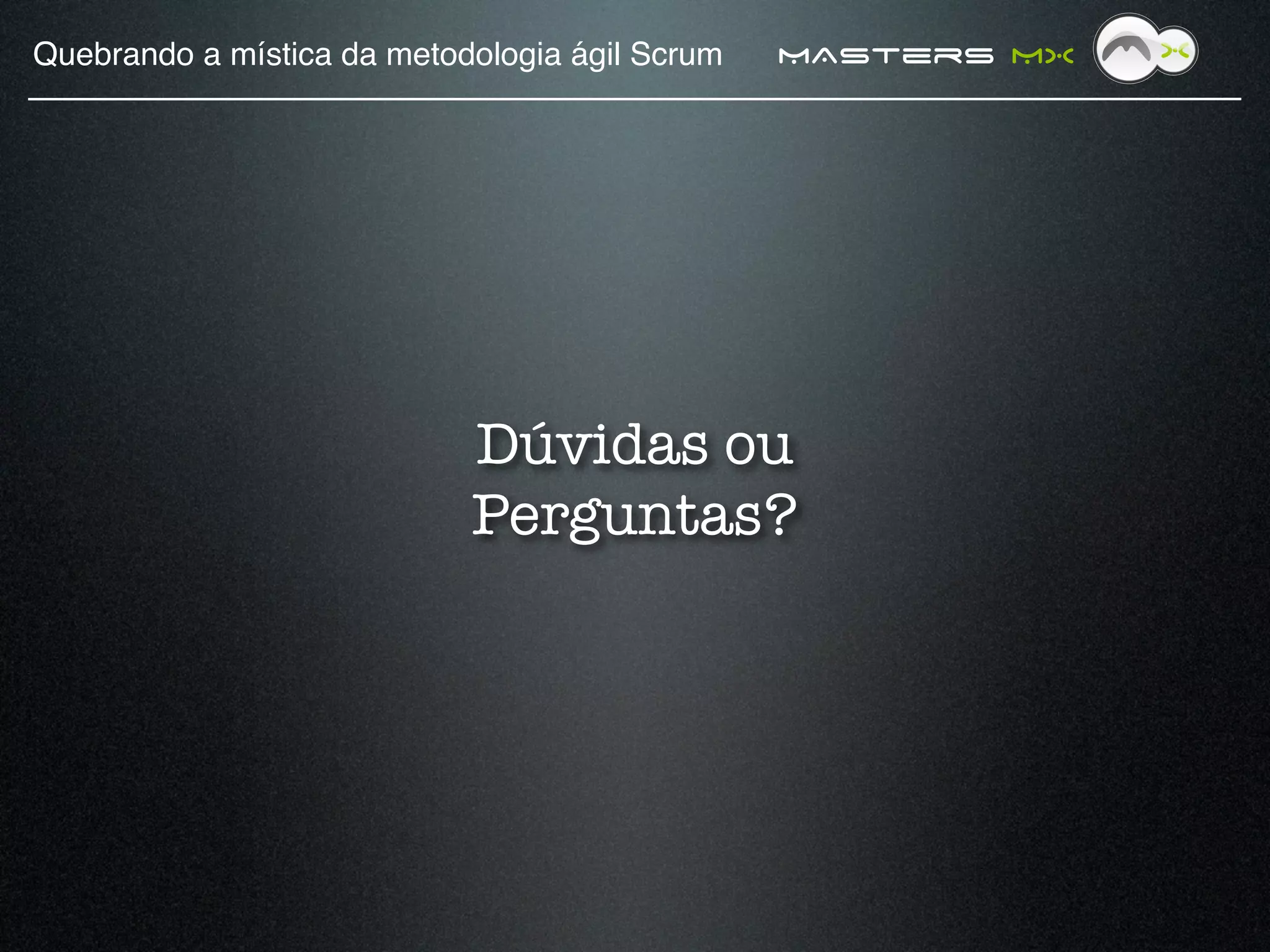 Quebrando a mística da metodologia ágil Scrum!   MAsters MX




                            Dúvidas ou
                            Perguntas?
 