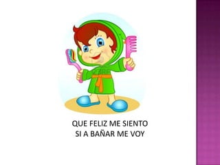 QUE FELIZ ME SIENTOSI A BAÑAR ME VOY