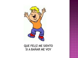 QUE FELIZ ME SIENTOSI A BAÑAR ME VOY