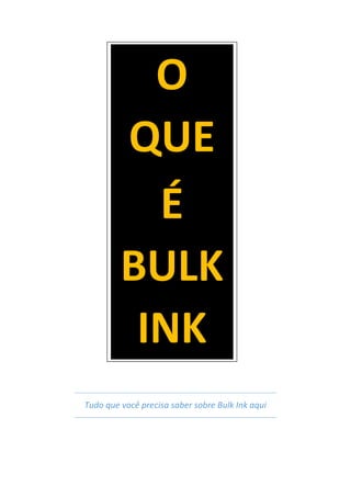 Tudo que você precisa saber sobre Bulk Ink aqui
O
QUE
É
BULK
INK
 