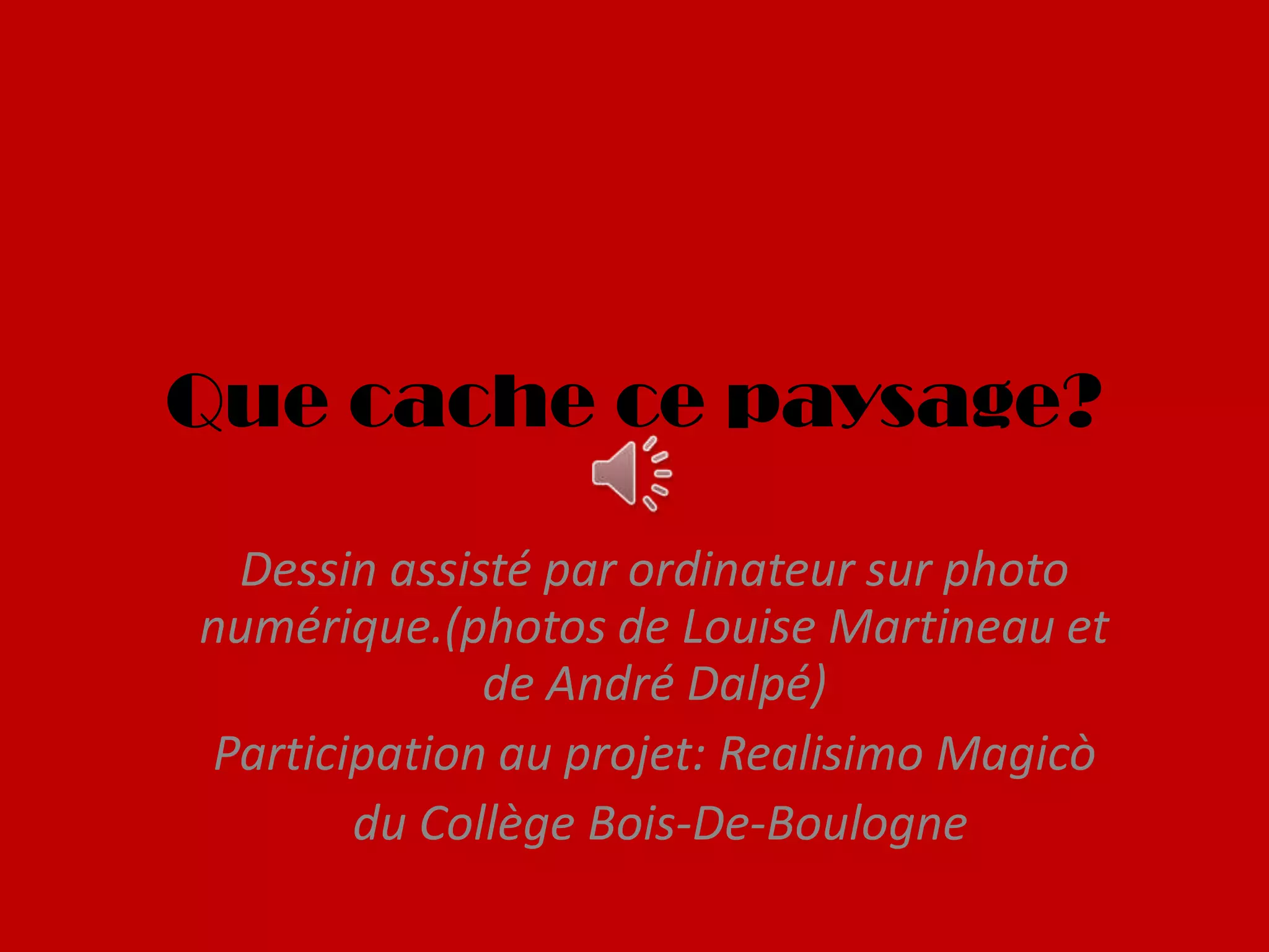 Que cache ce paysage?
Dessin assisté par ordinateur sur photo
numérique.(photos de Louise Martineau et
de André Dalpé)
Participation au projet: Realisimo Magicò
du Collège Bois-De-Boulogne