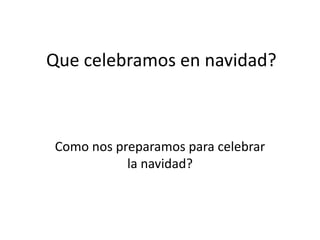 Que celebramos en navidad?

Como nos preparamos para celebrar
la navidad?

 