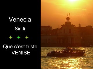VeneciaVenecia
Sin tiSin ti
Que c’est triste
VENISE
 