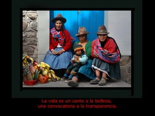 La vida es un canto a la belleza,  una convocatoria a la transparencia. 