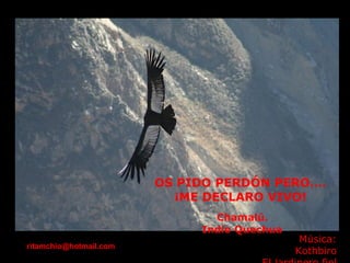 OS PIDO PERDÓN PERO…. ¡ME DECLARO VIVO!   Chamalú.  Indio Quechua Música: Kothbiro El jardinero fiel [email_address] 