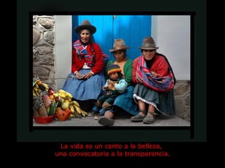 La vida es un canto a la belleza,  una convocatoria a la transparencia. 