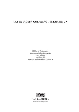 TAYTA DIOSPA GUEPACAG TESTAMENTUN
El Nuevo Testamento
de nuestro Señor Jesucristo
en el idioma
quechua del
norte de Junín y del sur de Pasco
 