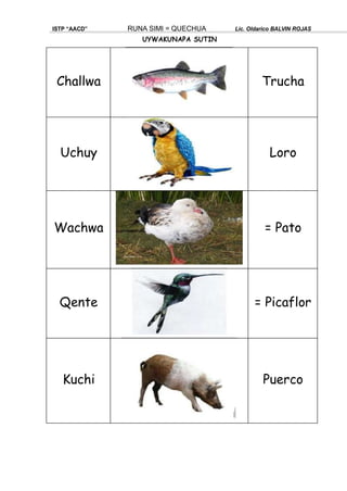 UYWAKUNAPA SUTIN
ISTP “AACD” RUNA SIMI = QUECHUA Lic. Oldarico BALVIN ROJAS
Challwa Trucha
Uchuy Loro
Wachwa = Pato
Qente = Picaflor
Kuchi Puerco
 