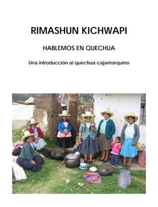 RIMASHUN KICHWAPI
HABLEMOS EN QUECHUA
Una introducción al quechua cajamarquino

 