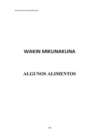 YACH’AKUSHUN QICHWANCHIQTA

WAKIN MIKUNAKUNA

ALGUNOS ALIMENTOS

135

 