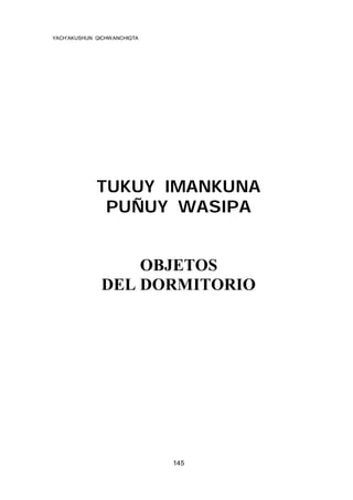YACH’AKUSHUN QICHWANCHIQTA

TUKUY IMANKUNA
PUÑUY WASIPA

OBJETOS
DEL DORMITORIO

145

 