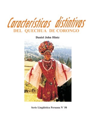 CARACTERISTICAS DISTINTIVAS DEL QUECHUA DE CORONGO

SLP
N° 50

DEL QUECHUA DE CORONGO
Daniel John Hintz

Serie Lingüística Peruana N° 50

 